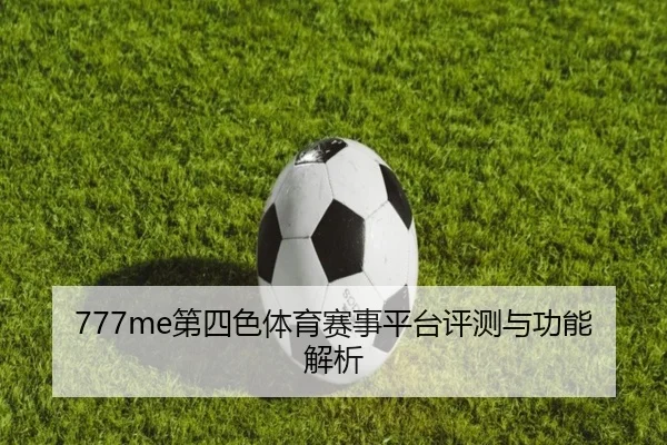 777me第四色体育赛事平台评测与功能解析