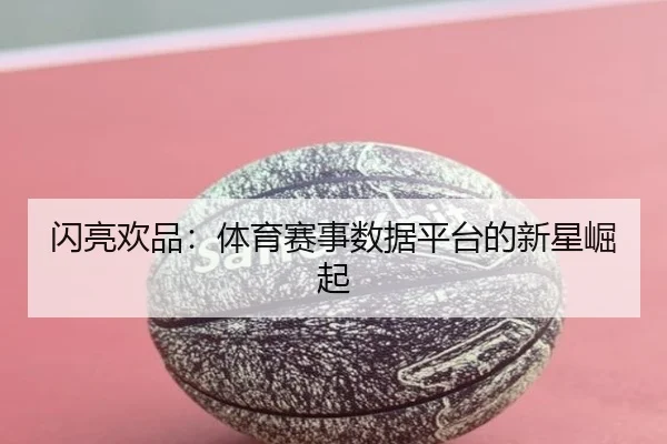 闪亮欢品：体育赛事数据平台的新星崛起